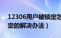 12306用户被锁定怎么办（12306账号被锁定的解决办法）