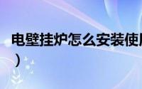 电壁挂炉怎么安装使用（电壁炉的选择和安装）