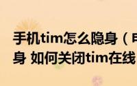 手机tim怎么隐身（电脑版TIM怎么切换为隐身 如何关闭tim在线）