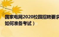 国家电网2020校园招聘要求（2020国家电网校园招聘应该如何准备考试）