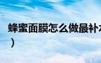 蜂蜜面膜怎么做最补水美白（蜂蜜面膜的功效）