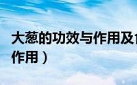 大葱的功效与作用及食用方法（大葱的功效与作用）