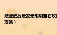魔域低战玩家无限刷宝石攻略图（魔域低战玩家无限刷宝石攻略）
