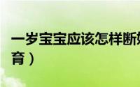 一岁宝宝应该怎样断奶（一岁宝宝应该怎么教育）