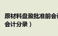 原材料盘盈批准前会计分录（原材料盘盈处理会计分录）