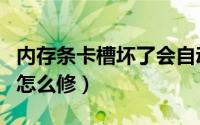 内存条卡槽坏了会自动关机（内存条卡槽坏了怎么修）
