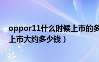 oppor11什么时候上市的多少钱（oppor11plus什么时候上市大约多少钱）
