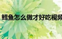 鳕鱼怎么做才好吃视频（鳕鱼怎么做才好吃）