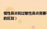 慢性鼻炎和过敏性鼻炎需要手术吗（慢性鼻炎和过敏性鼻炎的区别）