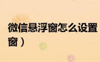 微信悬浮窗怎么设置（六步骤快速设置微信浮窗）
