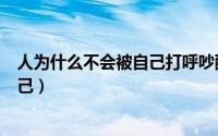 人为什么不会被自己打呼吵醒（为什么打呼的人不会吵醒自己）