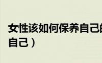 女性该如何保养自己的卵巢（女性该如何保养自己）