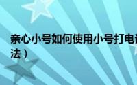 亲心小号如何使用小号打电话（亲心小号利用小号打电话方法）