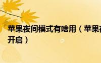 苹果夜间模式有啥用（苹果夜间模式有什么用夜间模式怎么开启）