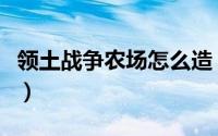 领土战争农场怎么造（保卫农场如何扩展土地）