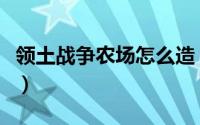 领土战争农场怎么造（保卫农场如何扩展土地）