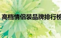 高档情侣装品牌排行榜（情侣装排品牌行榜）