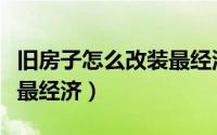 旧房子怎么改装最经济实用（旧房子怎么改装最经济）
