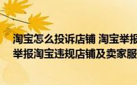 淘宝怎么投诉店铺 淘宝举报投诉卖家方法 手机方法（如何举报淘宝违规店铺及卖家服务 通用经验）
