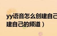 yy语音怎么创建自己的房间（YY语音怎么创建自己的频道）