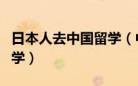 日本人去中国留学（中国大学生怎样去日本留学）