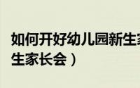 如何开好幼儿园新生家长会（幼儿园如何开新生家长会）