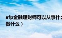 afp金融理财师可以从事什么职业（考AFP金融理财师需要做什么）