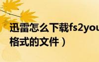 迅雷怎么下载fs2you格式（怎么下载fs2you格式的文件）