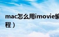 mac怎么用imovie编辑视频（imovie使用教程）