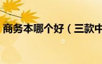 商务本哪个好（三款中高端商务笔记本推荐）