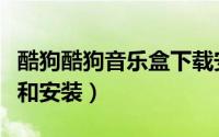 酷狗酷狗音乐盒下载安装（酷狗音乐盒的下载和安装）