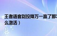 王者语音别投降万一赢了那怎么激活（别投降万一赢了呢怎么激活）
