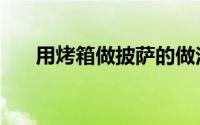 用烤箱做披萨的做法（用烤箱做披萨）