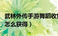 武林外传手游舞蹈收集（武林外传手游水草舞怎么获得）