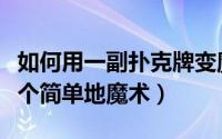 如何用一副扑克牌变魔术（怎样用扑克牌变一个简单地魔术）