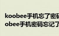 koobee手机忘了密码怎么解锁（如何解决koobee手机密码忘记了）