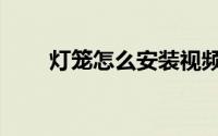 灯笼怎么安装视频（灯笼怎么安装）