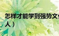 怎样才能学到强势文化（如何成为强势文化的人）