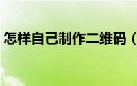 怎样自己制作二维码（怎样自己制作泡泡水）