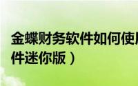 金蝶财务软件如何使用（怎样操作金蝶财务软件迷你版）