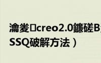 瀹夎creo2.0鐮磋В澶辫触（Creox.0安装与SSQ破解方法）