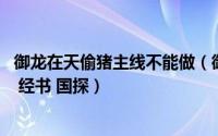 御龙在天偷猪主线不能做（御龙在天偷猪任务怎么做 鸡毛信 经书 国探）