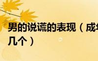 男的说谎的表现（成年男人说谎的表现你知道几个）