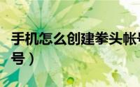 手机怎么创建拳头帐号（手机怎么创建拳头账号）