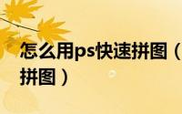 怎么用ps快速拼图（如何用PS快速制作图片拼图）