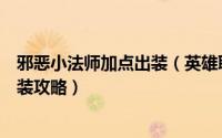 邪恶小法师加点出装（英雄联盟手游无限火力邪恶小法师出装攻略）