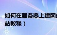 如何在服务器上建网站（服务器上怎么架设网站教程）