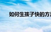 如何生孩子快的方法（如何生财有道）