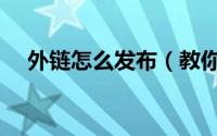 外链怎么发布（教你如何发布超级外链）