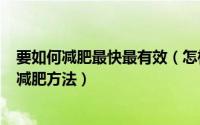 要如何减肥最快最有效（怎样减肥最快最有效呢100个经典减肥方法）
